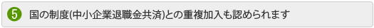 国の制度(中小企業退職金共済)との重複加入も認められます