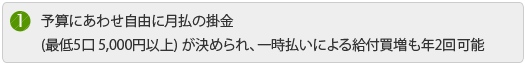 予算にあわせ自由に月払の掛金 (最低5口 5,000円以上)