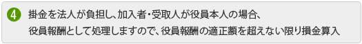 掛金を法人が負担し、加入者・受取人が役員本人の場合、役員報酬として処理しますので、役員報酬の適正額を超えない限り損金算入