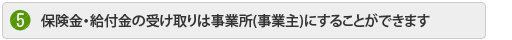 保険金・給付金の受け取りは事業所(事業主) にすることができます